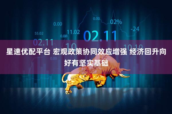 星速优配平台 宏观政策协同效应增强 经济回升向好有坚实基础