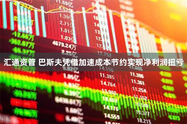 汇通资管 巴斯夫凭借加速成本节约实现净利润扭亏