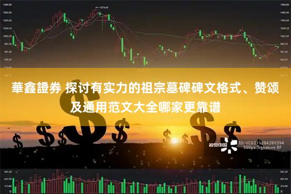 華鑫證券 探讨有实力的祖宗墓碑碑文格式、赞颂及通用范文大全哪家更靠谱