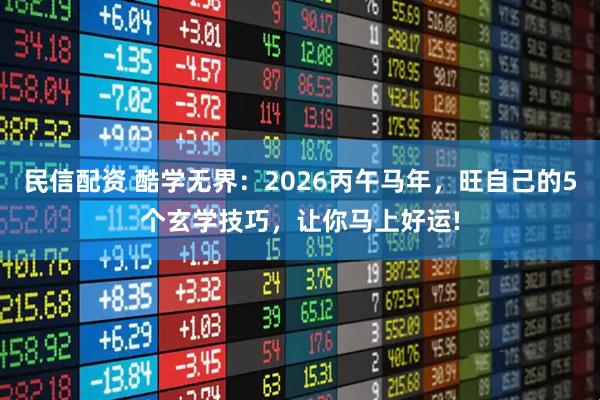 民信配资 酷学无界：2026丙午马年，旺自己的5个玄学技巧，让你马上好运!