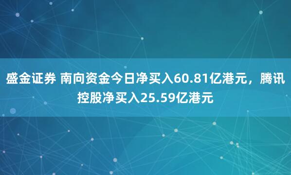 盛金证券 南向资金今日净买入60.81亿港元，腾讯控股净买入25.59亿港元