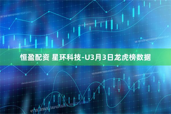 恒盈配资 星环科技-U3月3日龙虎榜数据