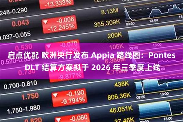 启点优配 欧洲央行发布 Appia 路线图：Pontes DLT 结算方案拟于 2026 年三季度上线
