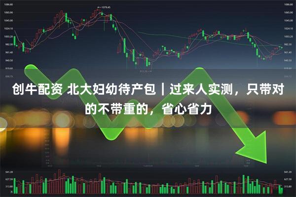 创牛配资 北大妇幼待产包｜过来人实测，只带对的不带重的，省心省力