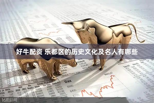 好牛配资 乐都区的历史文化及名人有哪些