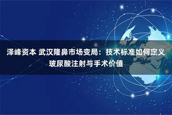 泽峰资本 武汉隆鼻市场变局：技术标准如何定义玻尿酸注射与手术价值