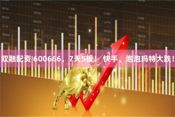 双融配资 600666，7天5板！ 快手、泡泡玛特大跌！