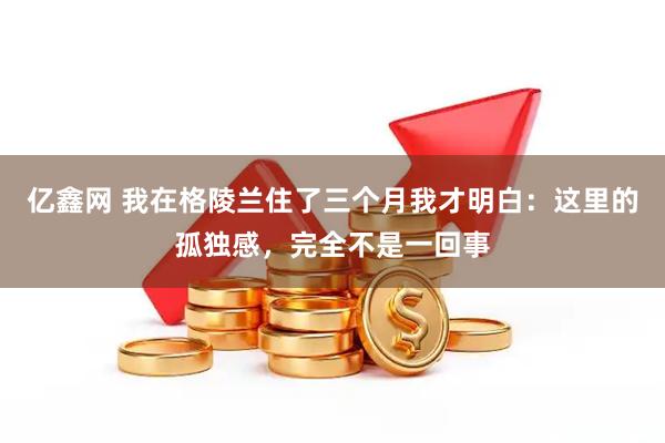 亿鑫网 我在格陵兰住了三个月我才明白：这里的孤独感，完全不是一回事