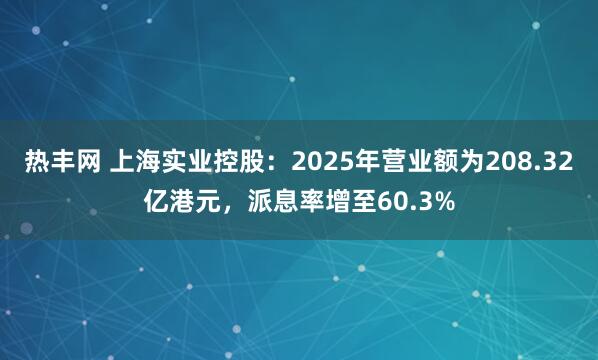 热丰网 上海实业控股：2025年营业额为208.32亿港元，派息率增至60.3%