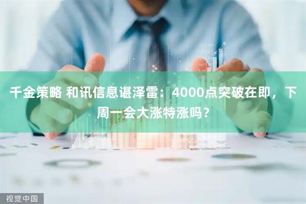 千金策略 和讯信息谌泽雷：4000点突破在即，下周一会大涨特涨吗？