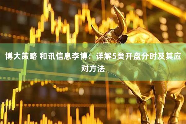博大策略 和讯信息李博：详解5类开盘分时及其应对方法
