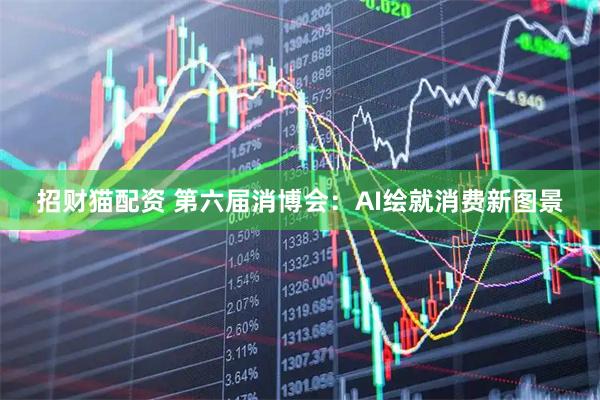 招财猫配资 第六届消博会：AI绘就消费新图景