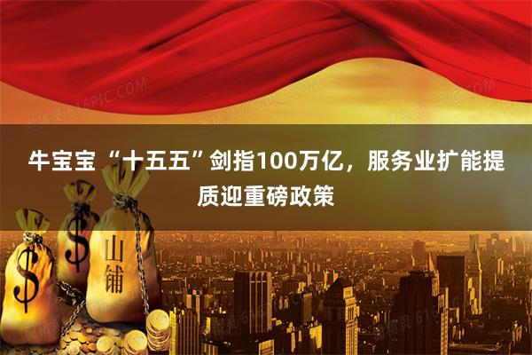 牛宝宝 “十五五”剑指100万亿，服务业扩能提质迎重磅政策