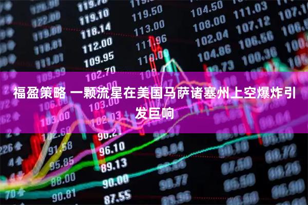 福盈策略 一颗流星在美国马萨诸塞州上空爆炸引发巨响