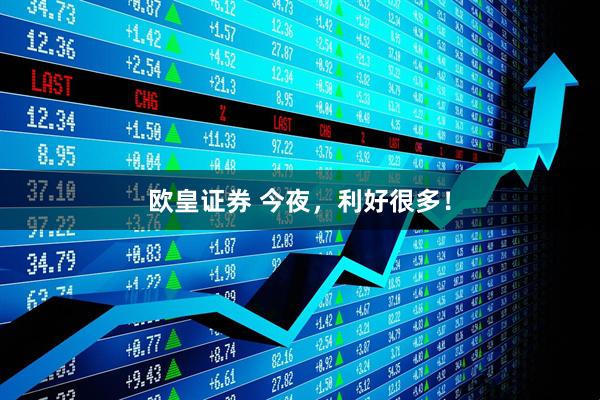 欧皇证券 今夜，利好很多！