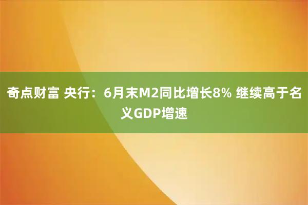 奇点财富 央行：6月末M2同比增长8% 继续高于名义GDP增速