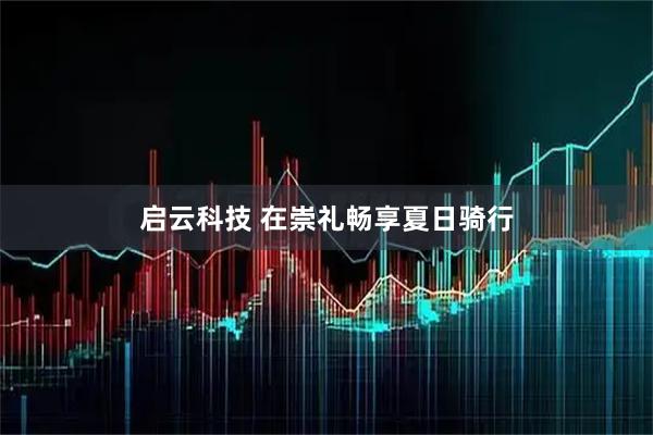 启云科技 在崇礼畅享夏日骑行